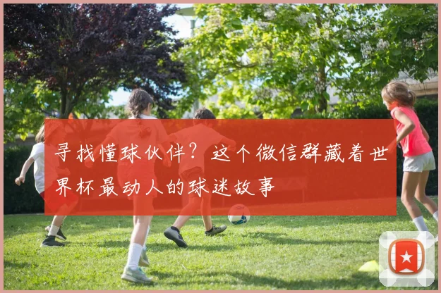 寻找懂球伙伴?这个微信群藏着世界杯最动人的球迷故事