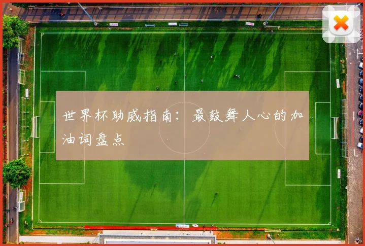世界杯助威指南:最鼓舞人心的加油词盘点