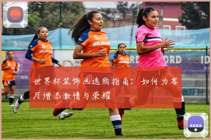 世界杯装饰画选购指南：如何为客厅增添激情与荣耀