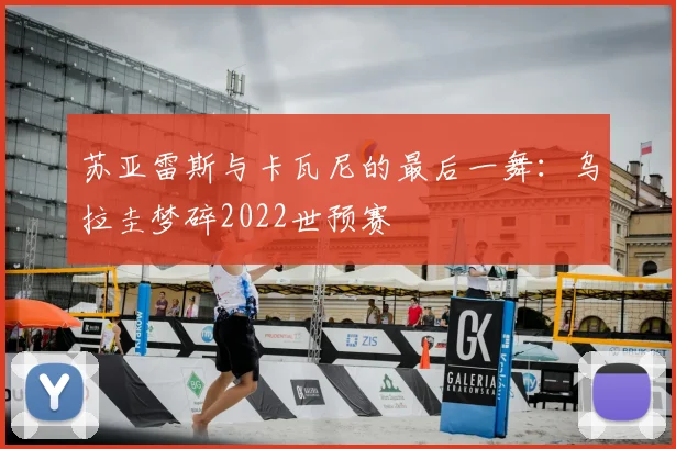 苏亚雷斯与卡瓦尼的最后一舞:乌拉圭梦碎2022世预赛