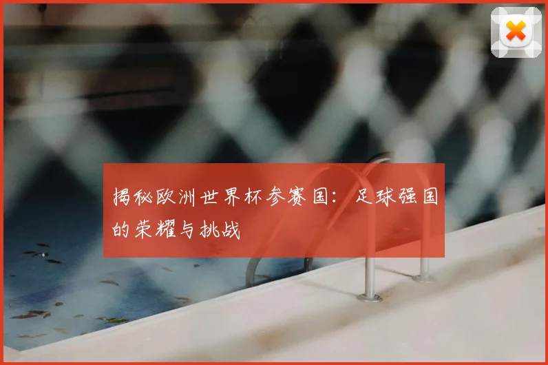 揭秘欧洲世界杯参赛国:足球强国的荣耀与挑战