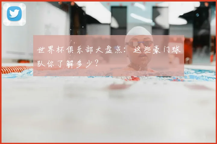 世界杯俱乐部大盘点:这些豪门球队你了解多少?