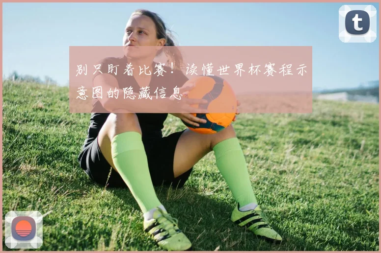 别只盯着比赛！读懂世界杯赛程示意图的隐藏信息