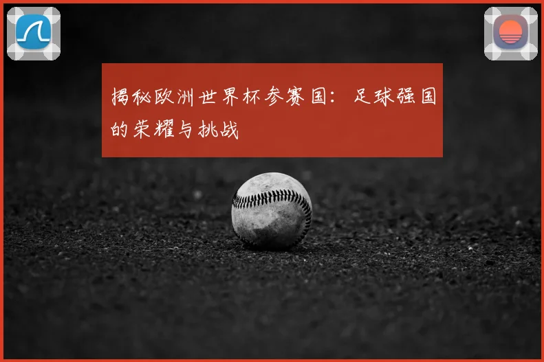 揭秘欧洲世界杯参赛国:足球强国的荣耀与挑战