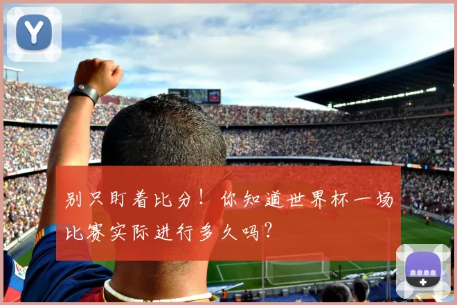 别只盯着比分！你知道世界杯一场比赛实际进行多久吗？