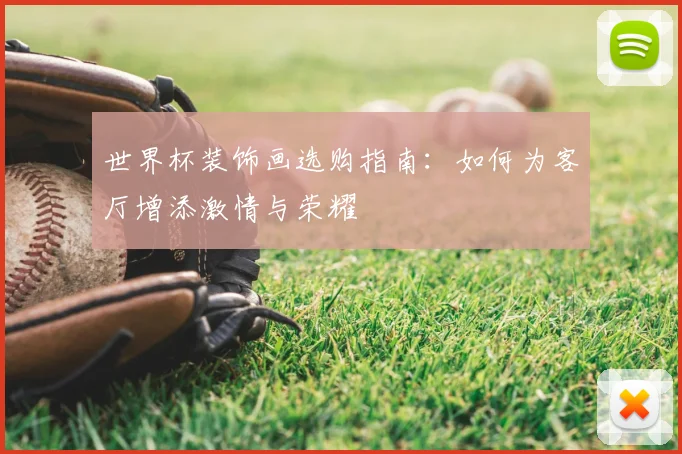 世界杯装饰画选购指南:如何为客厅增添激情与荣耀