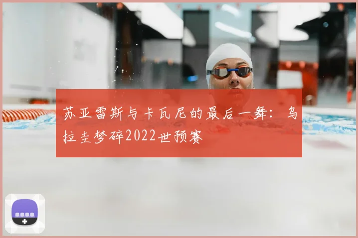 苏亚雷斯与卡瓦尼的最后一舞:乌拉圭梦碎2022世预赛
